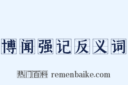 博闻强记反义词是什么意思的图片